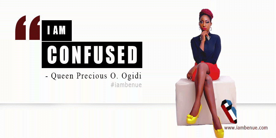 I am confused, life; Queen Precious Ogidi
